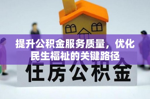 周至提升公积金服务质量，优化民生福祉的关键路径