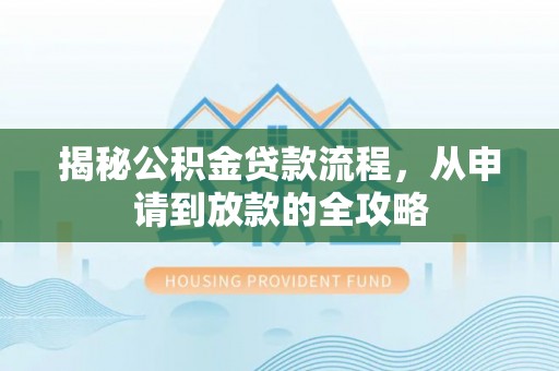 周至揭秘公积金贷款流程，从申请到放款的全攻略