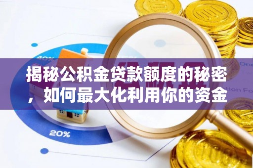 周至揭秘公积金贷款额度的秘密，如何最大化利用你的资金