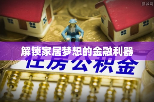 周至解锁家居梦想的金融利器