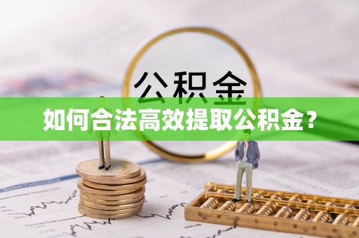 周至如何合法高效提取公积金？