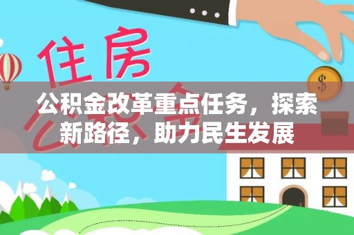 周至公积金改革重点任务，探索新路径，助力民生发展