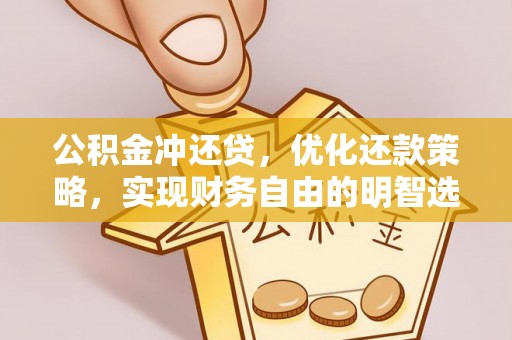 周至公积金冲还贷，优化还款策略，实现财务自由的明智选择