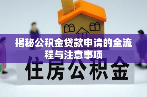 周至揭秘公积金贷款申请的全流程与注意事项