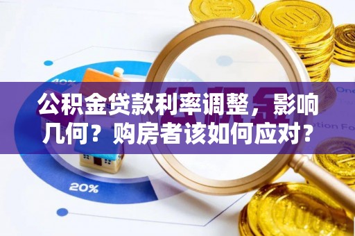 周至公积金贷款利率调整，影响几何？购房者该如何应对？
