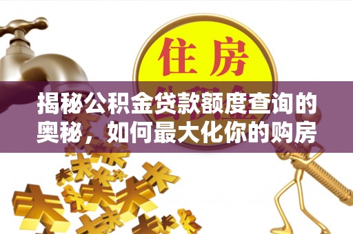 周至揭秘公积金贷款额度查询的奥秘，如何最大化你的购房资金