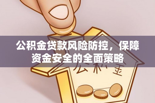 周至公积金贷款风险防控，保障资金安全的全面策略