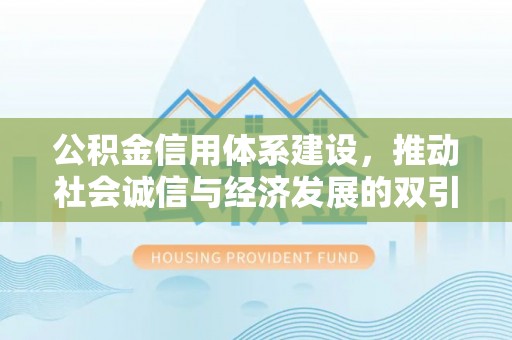 周至公积金信用体系建设，推动社会诚信与经济发展的双引擎
