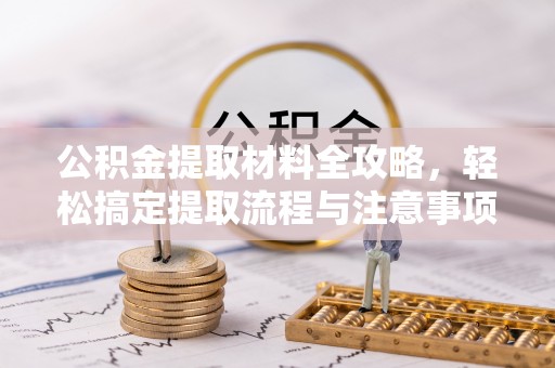 周至公积金提取材料全攻略，轻松搞定提取流程与注意事项