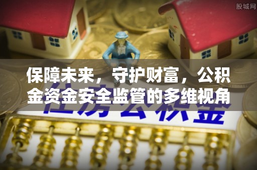 周至保障未来，守护财富，公积金资金安全监管的多维视角