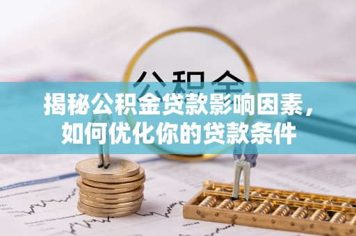 周至揭秘公积金贷款影响因素，如何优化你的贷款条件