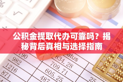 周至公积金提取代办可靠吗？揭秘背后真相与选择指南