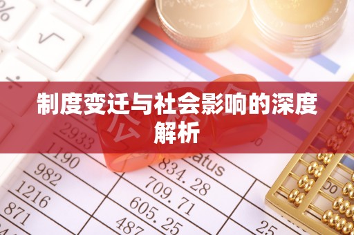 周至制度变迁与社会影响的深度解析