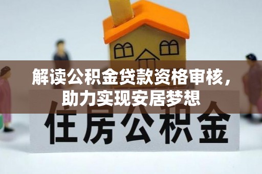 周至解读公积金贷款资格审核，助力实现安居梦想