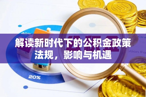 周至解读新时代下的公积金政策法规，影响与机遇