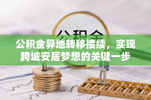 周至公积金异地转移接续，实现跨城安居梦想的关键一步