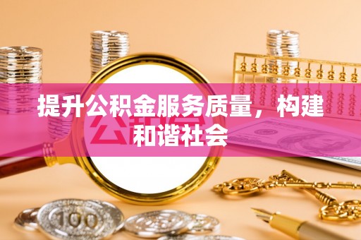 周至提升公积金服务质量，构建和谐社会