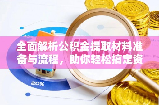 周至全面解析公积金提取材料准备与流程，助你轻松搞定资金提取