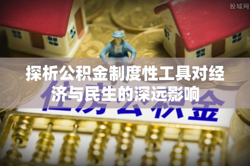 周至探析公积金制度性工具对经济与民生的深远影响