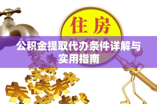 周至公积金提取代办条件详解与实用指南