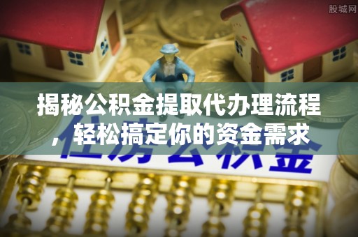 周至揭秘公积金提取代办理流程，轻松搞定你的资金需求