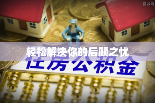 周至轻松解决你的后顾之忧