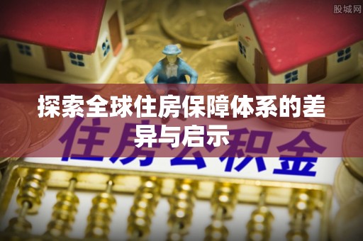 周至探索全球住房保障体系的差异与启示
