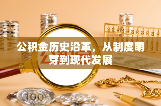 周至公积金历史沿革，从制度萌芽到现代发展