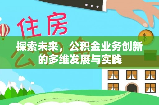 周至探索未来，公积金业务创新的多维发展与实践