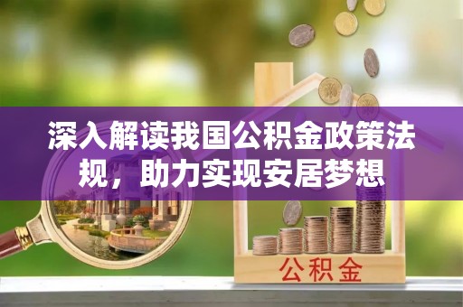 周至深入解读我国公积金政策法规，助力实现安居梦想