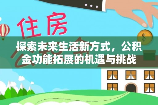 周至探索未来生活新方式，公积金功能拓展的机遇与挑战