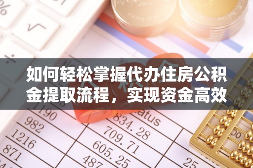 周至如何轻松掌握代办住房公积金提取流程，实现资金高效利用