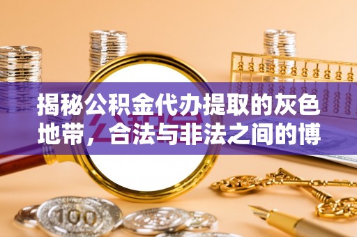 周至揭秘公积金代办提取的灰色地带，合法与非法之间的博弈