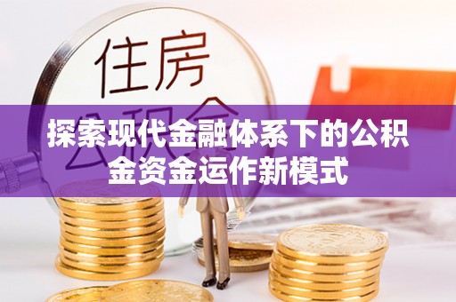 周至探索现代金融体系下的公积金资金运作新模式