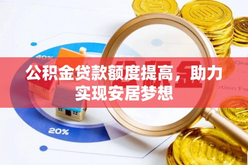 周至公积金贷款额度提高，助力实现安居梦想