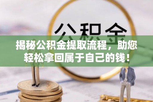 周至揭秘公积金提取流程，助您轻松拿回属于自己的钱！