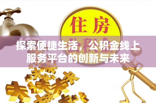 周至探索便捷生活，公积金线上服务平台的创新与未来