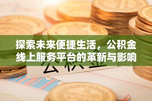 周至探索未来便捷生活，公积金线上服务平台的革新与影响