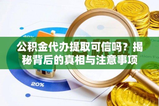 周至公积金代办提取可信吗？揭秘背后的真相与注意事项