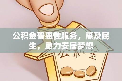 周至公积金普惠性服务，惠及民生，助力安居梦想