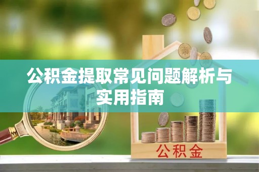 周至公积金提取常见问题解析与实用指南