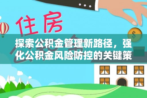 周至探索公积金管理新路径，强化公积金风险防控的关键策略