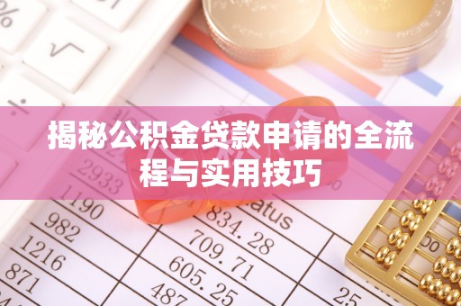 周至揭秘公积金贷款申请的全流程与实用技巧