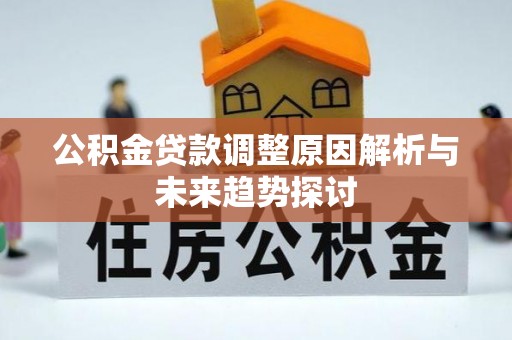 周至公积金贷款调整原因解析与未来趋势探讨