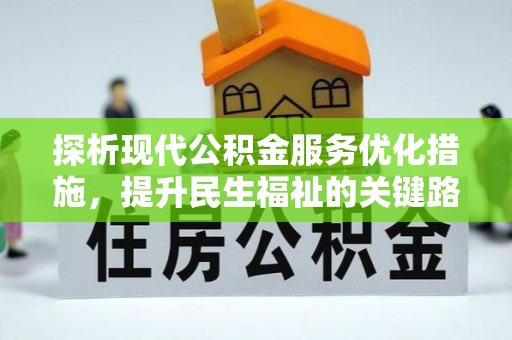 周至探析现代公积金服务优化措施，提升民生福祉的关键路径