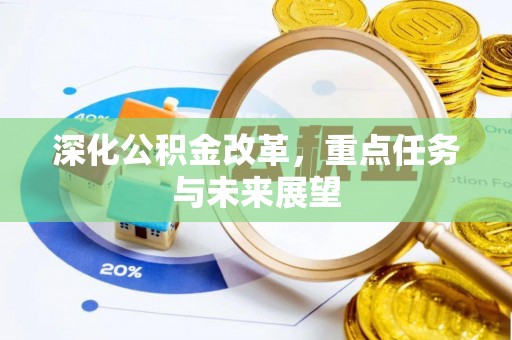 周至深化公积金改革，重点任务与未来展望