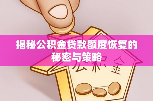 周至揭秘公积金贷款额度恢复的秘密与策略