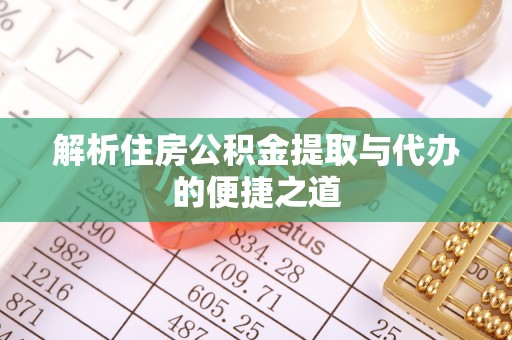 周至解析住房公积金提取与代办的便捷之道