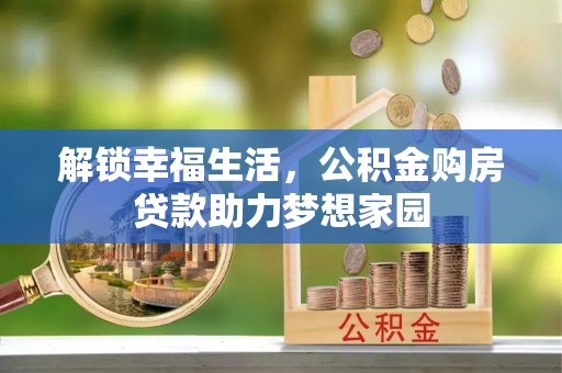 周至解锁幸福生活，公积金购房贷款助力梦想家园