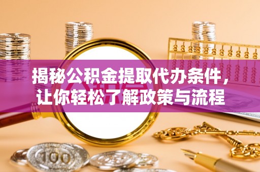 周至揭秘公积金提取代办条件，让你轻松了解政策与流程